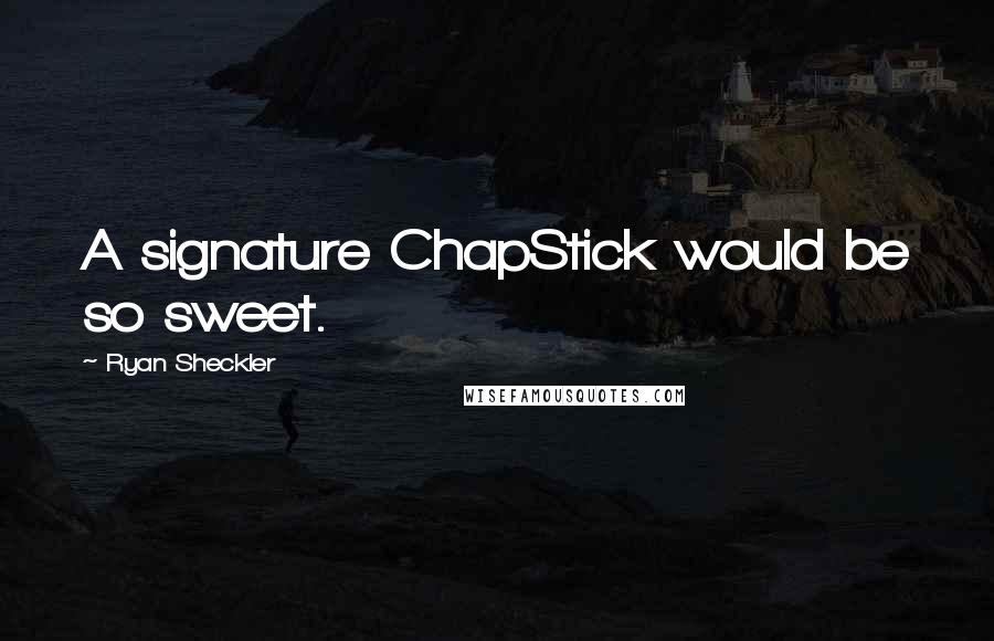 Ryan Sheckler Quotes: A signature ChapStick would be so sweet.