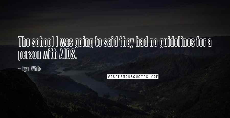 Ryan White Quotes: The school I was going to said they had no guidelines for a person with AIDS.