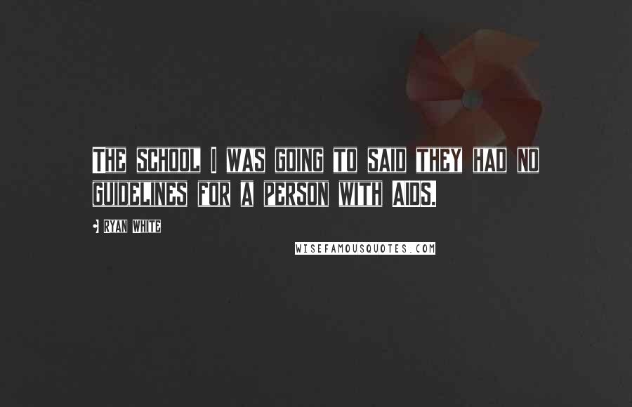 Ryan White Quotes: The school I was going to said they had no guidelines for a person with AIDS.