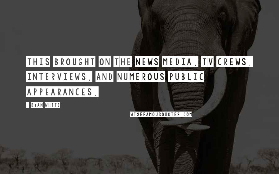 Ryan White Quotes: This brought on the news media, TV crews, interviews, and numerous public appearances.