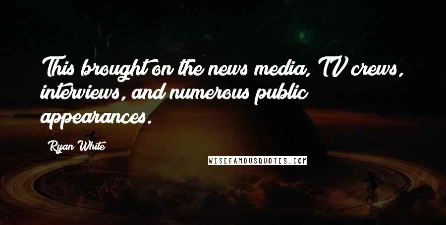 Ryan White Quotes: This brought on the news media, TV crews, interviews, and numerous public appearances.