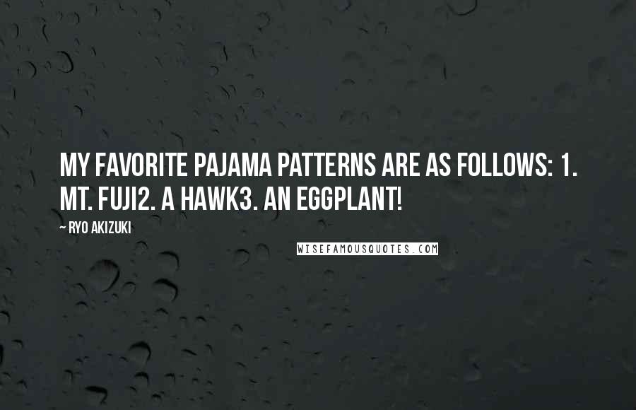 Ryo Akizuki Quotes: My favorite pajama patterns are as follows: 1. Mt. Fuji2. A hawk3. An eggplant!