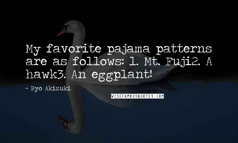 Ryo Akizuki Quotes: My favorite pajama patterns are as follows: 1. Mt. Fuji2. A hawk3. An eggplant!