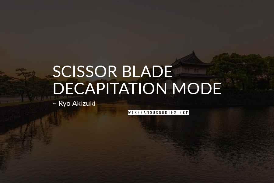 Ryo Akizuki Quotes: SCISSOR BLADE DECAPITATION MODE