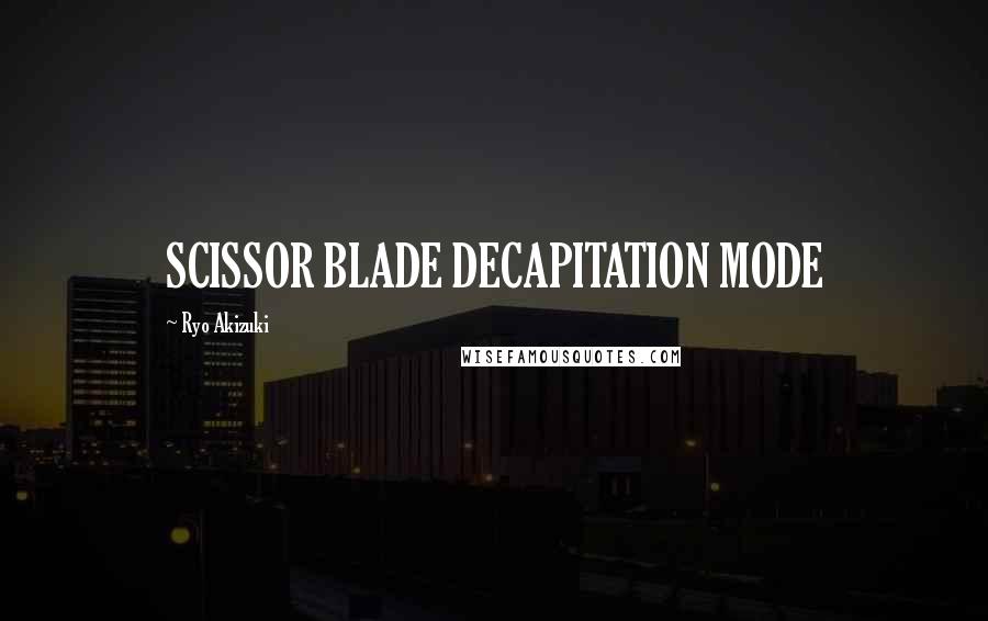 Ryo Akizuki Quotes: SCISSOR BLADE DECAPITATION MODE