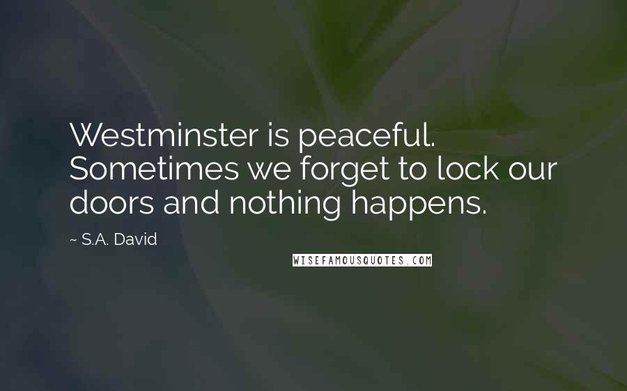 S.A. David Quotes: Westminster is peaceful. Sometimes we forget to lock our doors and nothing happens.