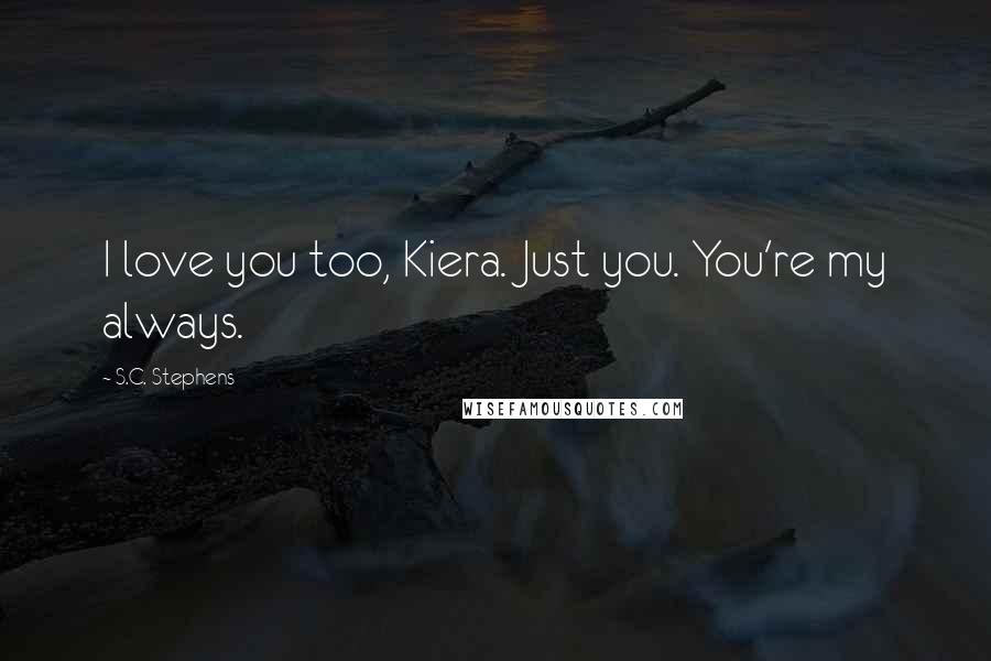 S.C. Stephens Quotes: I love you too, Kiera. Just you. You're my always.