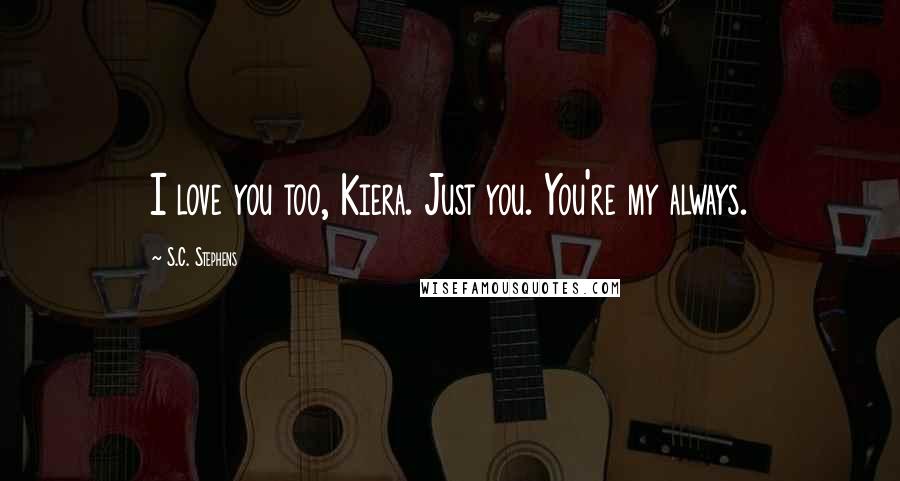 S.C. Stephens Quotes: I love you too, Kiera. Just you. You're my always.