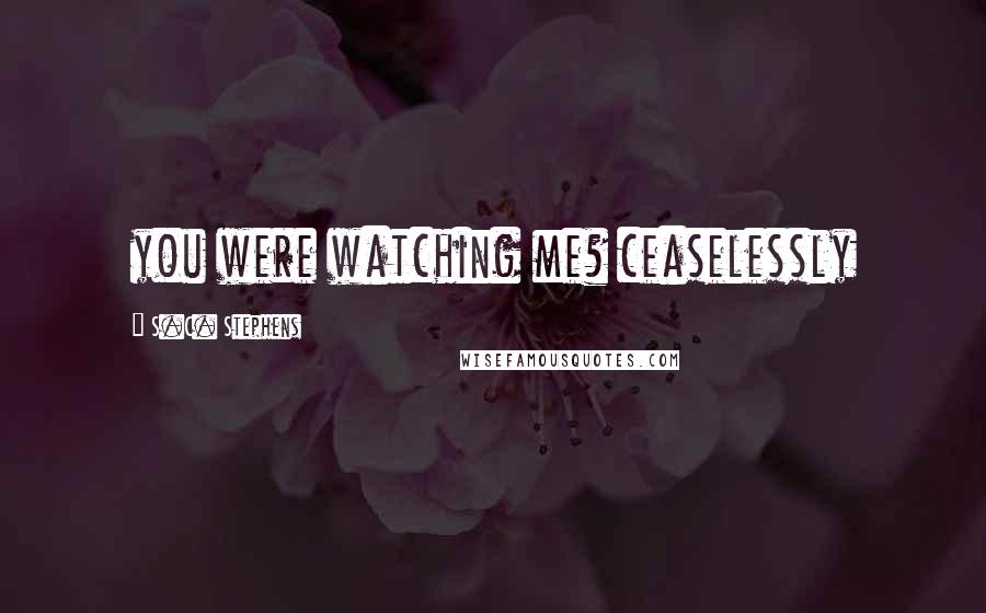 S.C. Stephens Quotes: you were watching me? ceaselessly