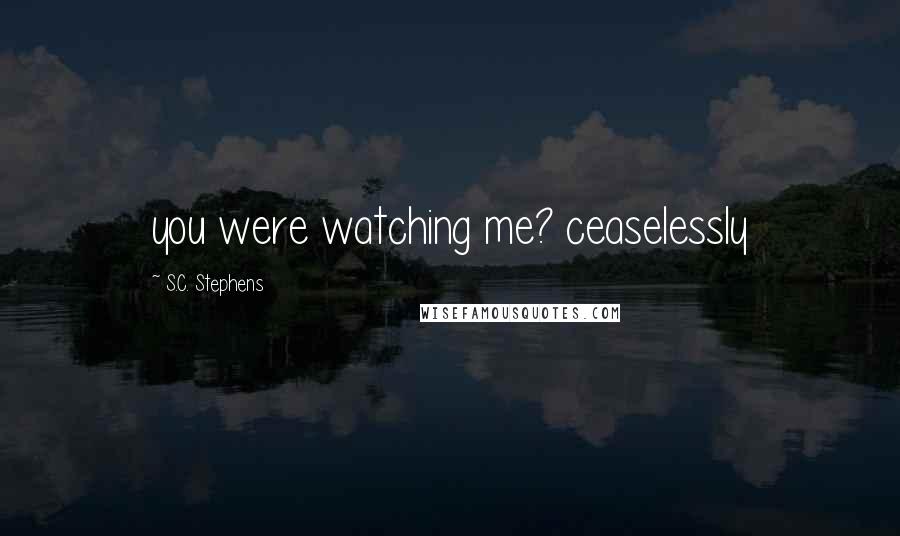 S.C. Stephens Quotes: you were watching me? ceaselessly