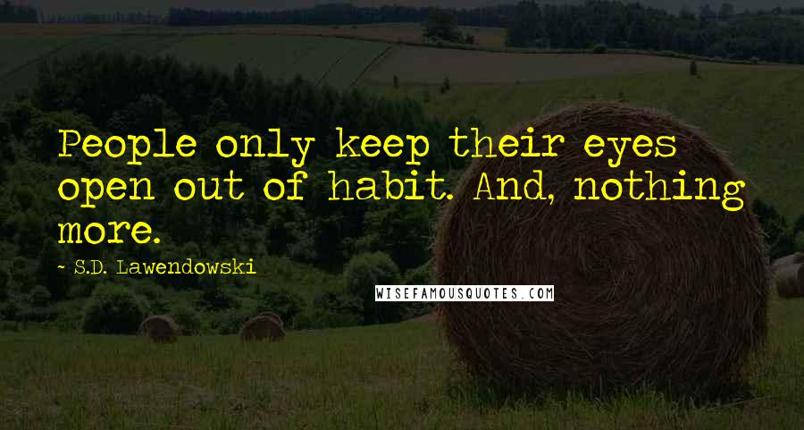 S.D. Lawendowski Quotes: People only keep their eyes open out of habit. And, nothing more.