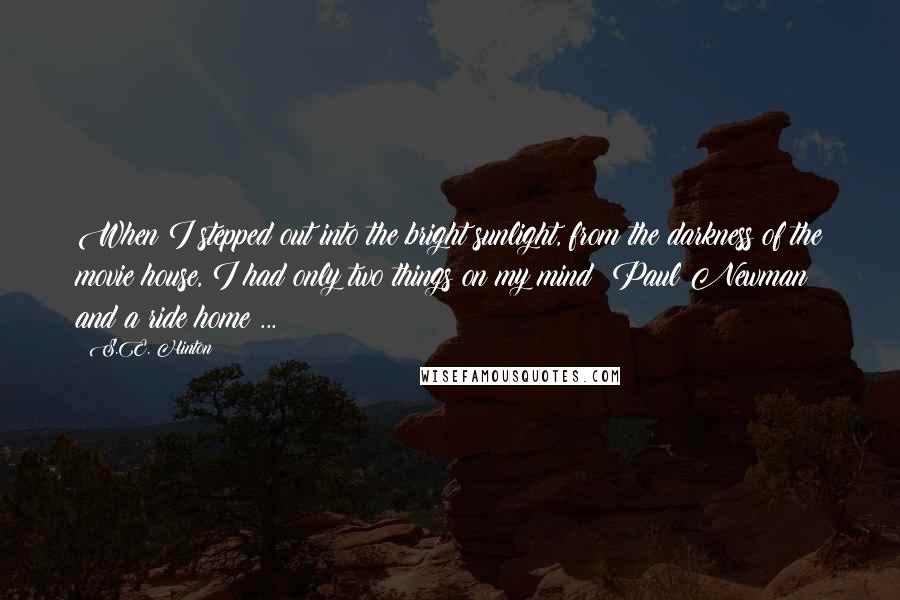 S.E. Hinton Quotes: When I stepped out into the bright sunlight, from the darkness of the movie house, I had only two things on my mind: Paul Newman and a ride home ...