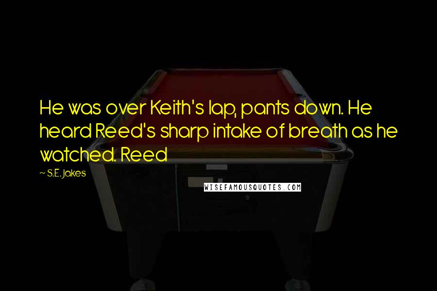 S.E. Jakes Quotes: He was over Keith's lap, pants down. He heard Reed's sharp intake of breath as he watched. Reed