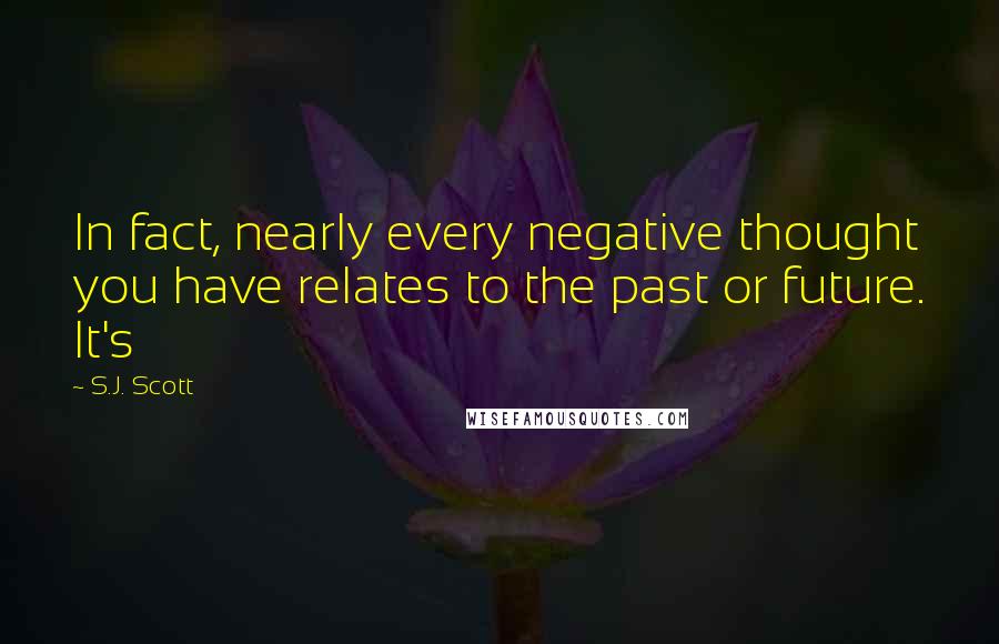 S.J. Scott Quotes: In fact, nearly every negative thought you have relates to the past or future. It's