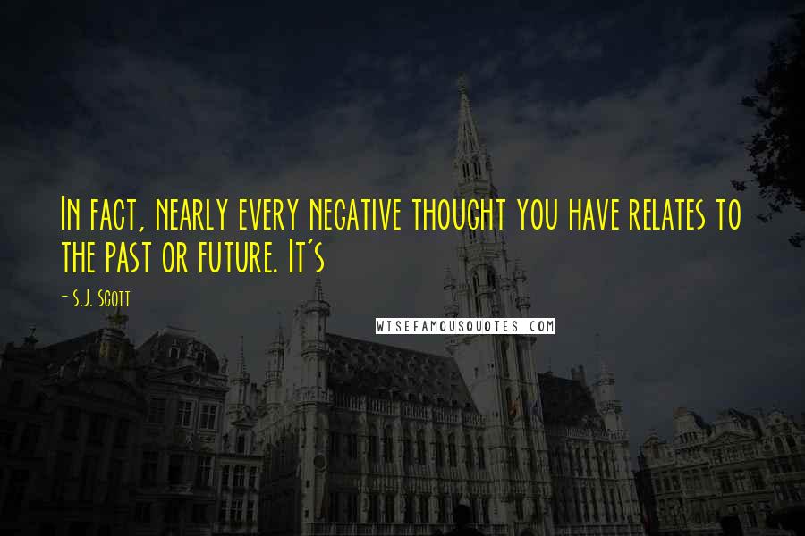 S.J. Scott Quotes: In fact, nearly every negative thought you have relates to the past or future. It's