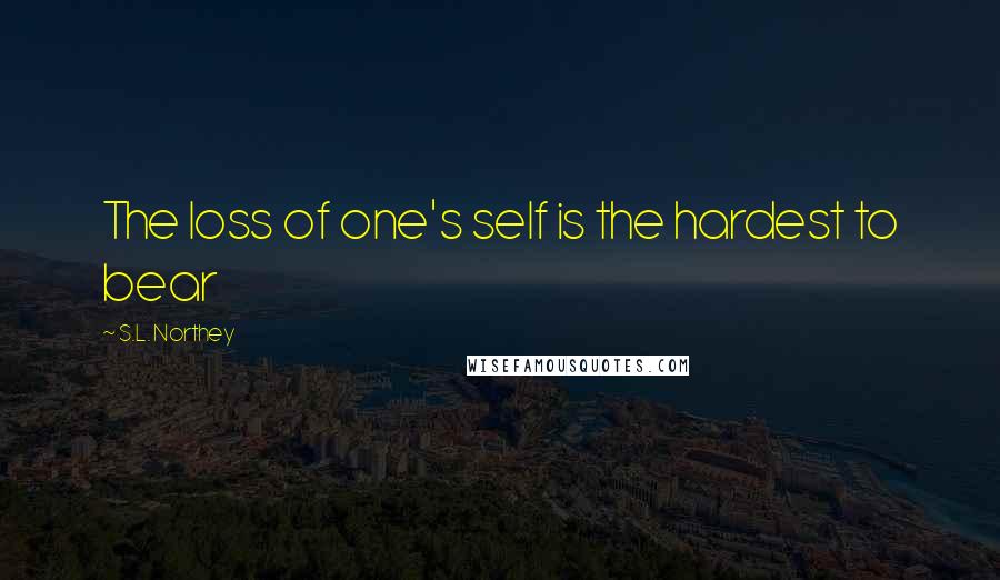 S.L. Northey Quotes: The loss of one's self is the hardest to bear