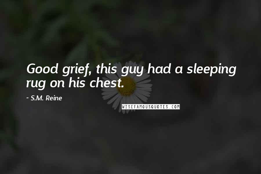 S.M. Reine Quotes: Good grief, this guy had a sleeping rug on his chest.