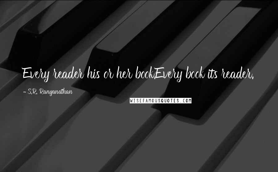 S.R. Ranganathan Quotes: Every reader his or her book.Every book its reader.