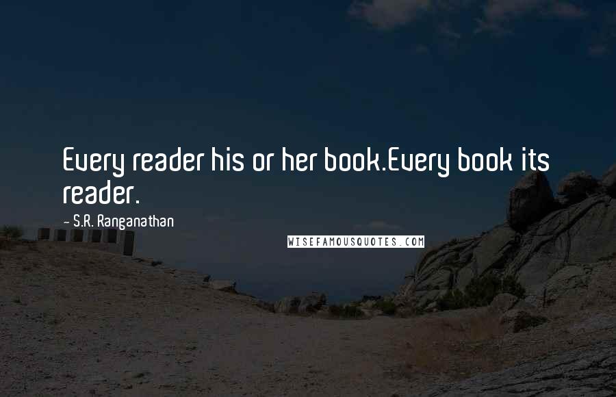 S.R. Ranganathan Quotes: Every reader his or her book.Every book its reader.