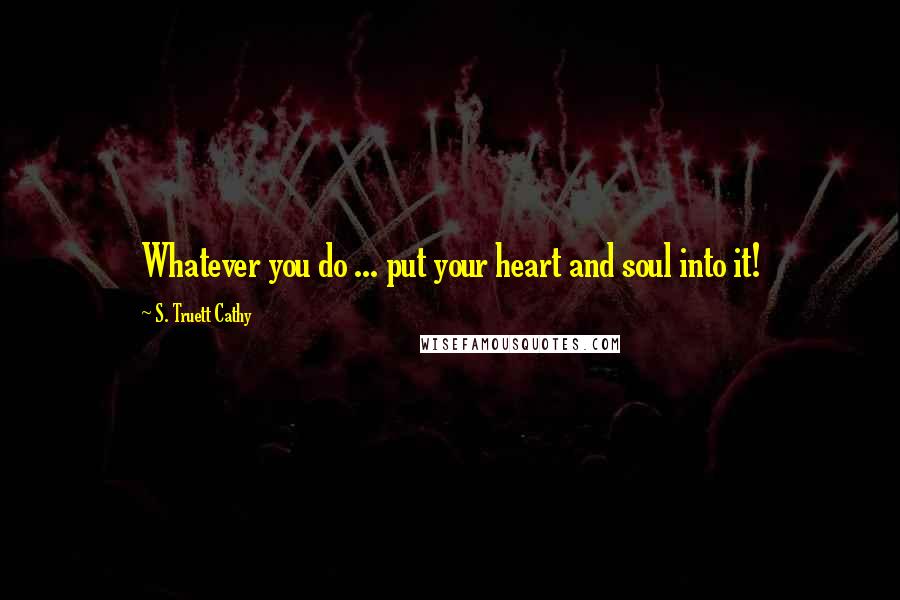 S. Truett Cathy Quotes: Whatever you do ... put your heart and soul into it!