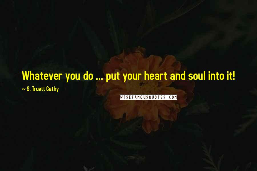 S. Truett Cathy Quotes: Whatever you do ... put your heart and soul into it!