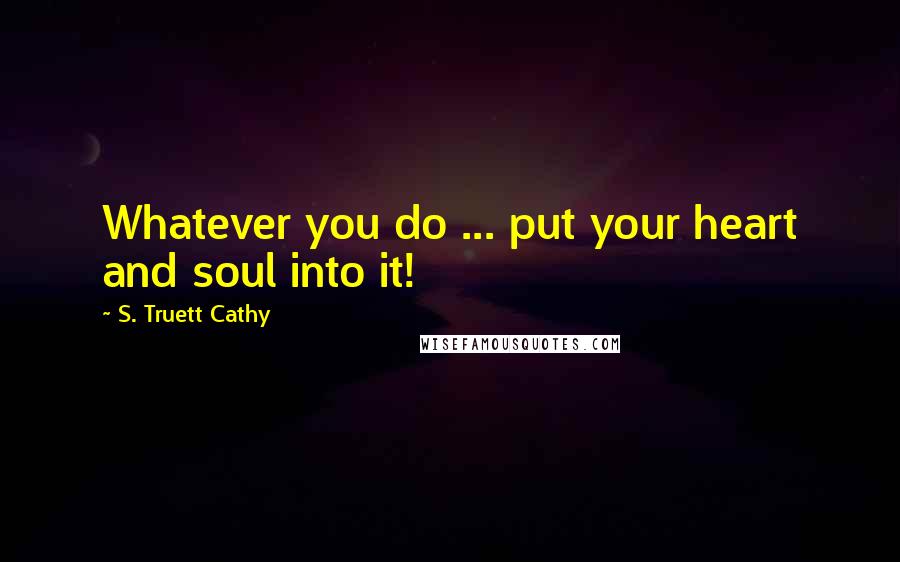 S. Truett Cathy Quotes: Whatever you do ... put your heart and soul into it!