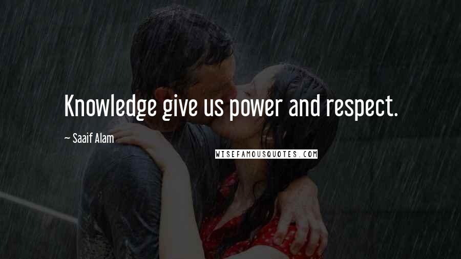 Saaif Alam Quotes: Knowledge give us power and respect.