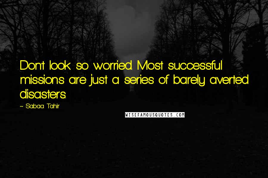 Sabaa Tahir Quotes: Don't look so worried. Most successful missions are just a series of barely averted disasters.