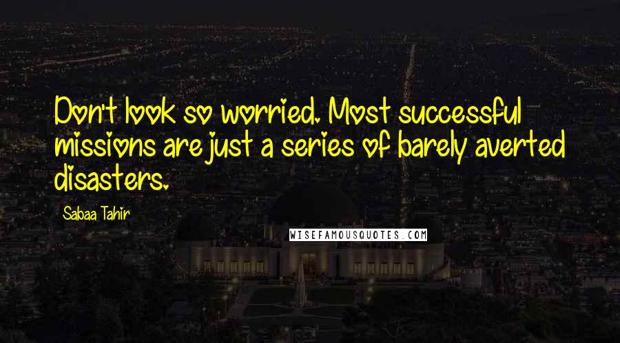 Sabaa Tahir Quotes: Don't look so worried. Most successful missions are just a series of barely averted disasters.