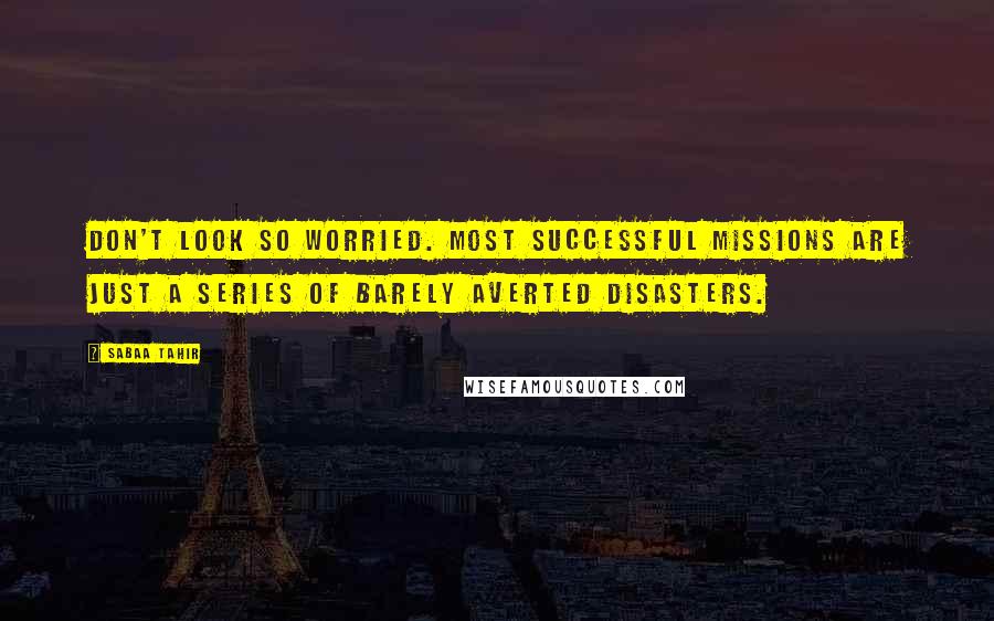 Sabaa Tahir Quotes: Don't look so worried. Most successful missions are just a series of barely averted disasters.