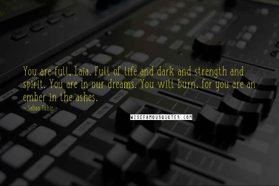 Sabaa Tahir Quotes: You are full, Laia. Full of life and dark and strength and spirit. You are in our dreams. You will burn, for you are an ember in the ashes.