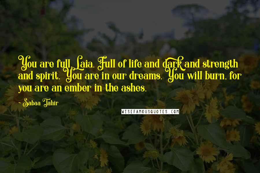 Sabaa Tahir Quotes: You are full, Laia. Full of life and dark and strength and spirit. You are in our dreams. You will burn, for you are an ember in the ashes.