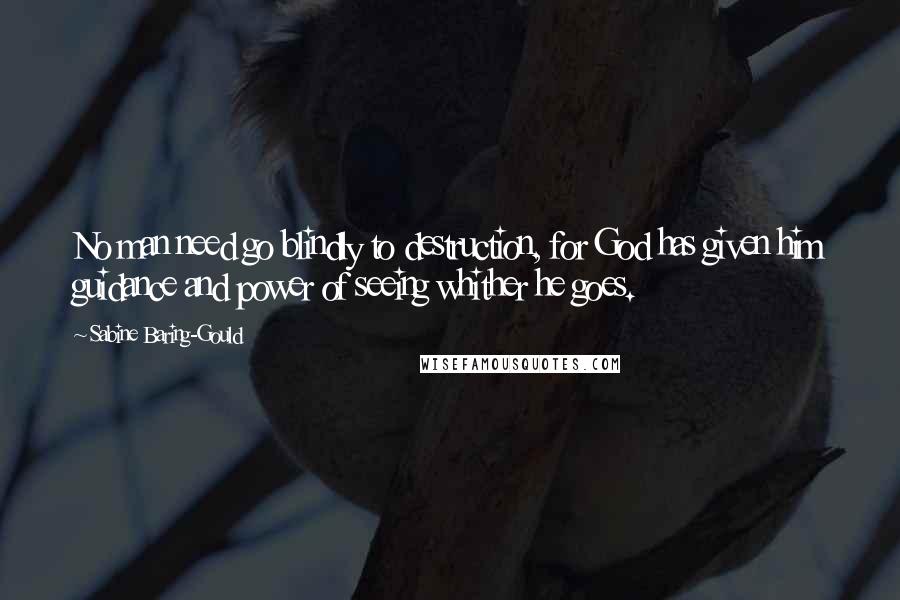 Sabine Baring-Gould Quotes: No man need go blindly to destruction, for God has given him guidance and power of seeing whither he goes.