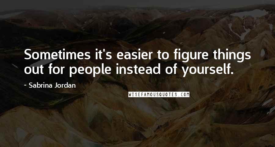 Sabrina Jordan Quotes: Sometimes it's easier to figure things out for people instead of yourself.