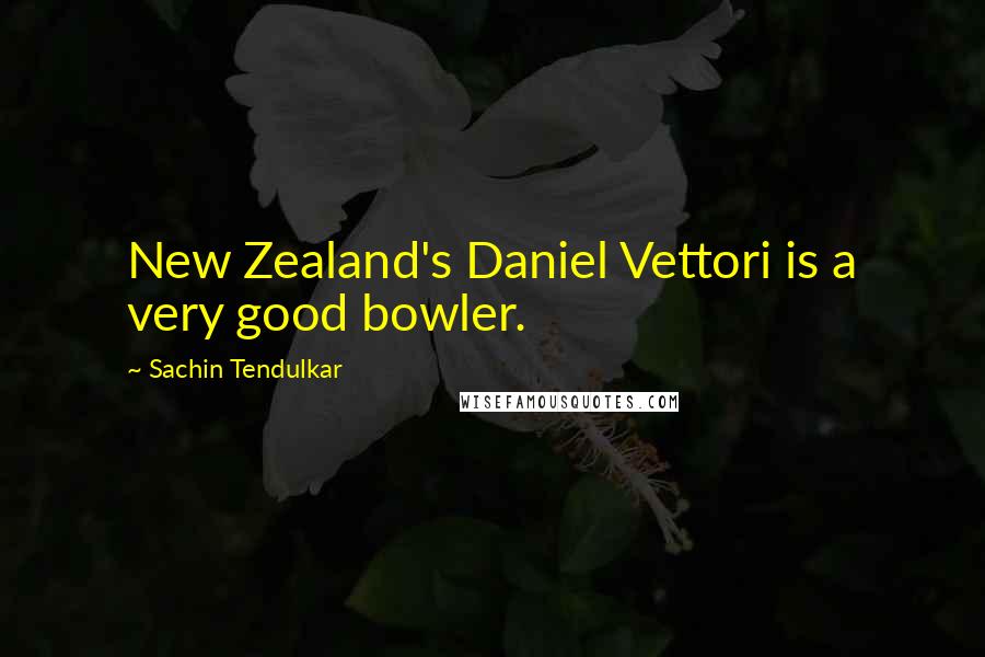 Sachin Tendulkar Quotes: New Zealand's Daniel Vettori is a very good bowler.