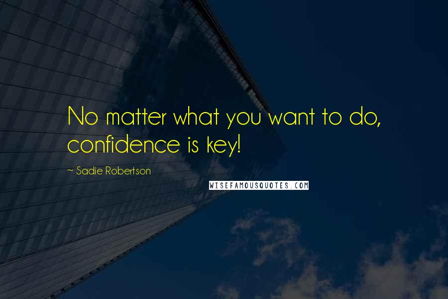 Sadie Robertson Quotes: No matter what you want to do, confidence is key!