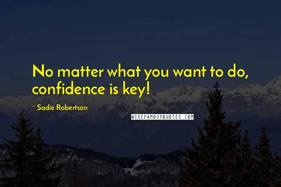 Sadie Robertson Quotes: No matter what you want to do, confidence is key!