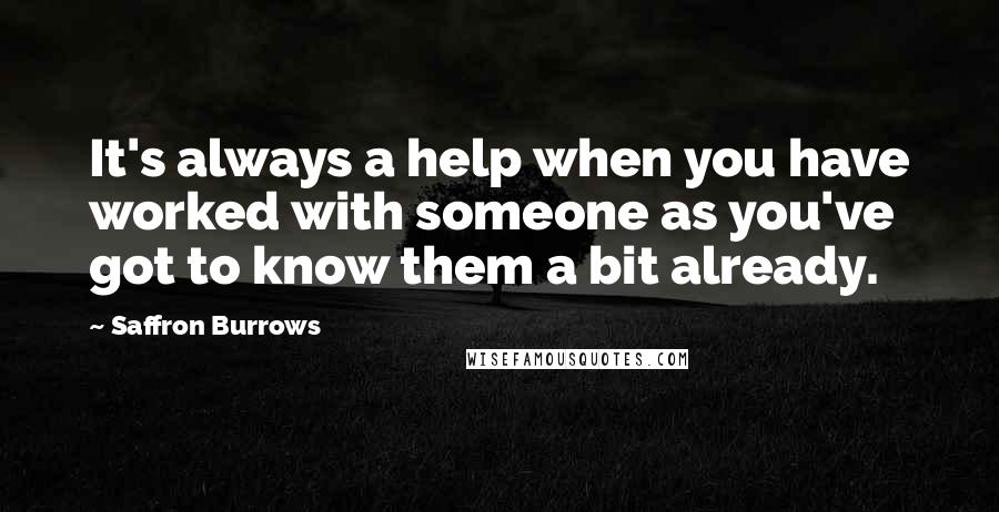 Saffron Burrows Quotes: It's always a help when you have worked with someone as you've got to know them a bit already.