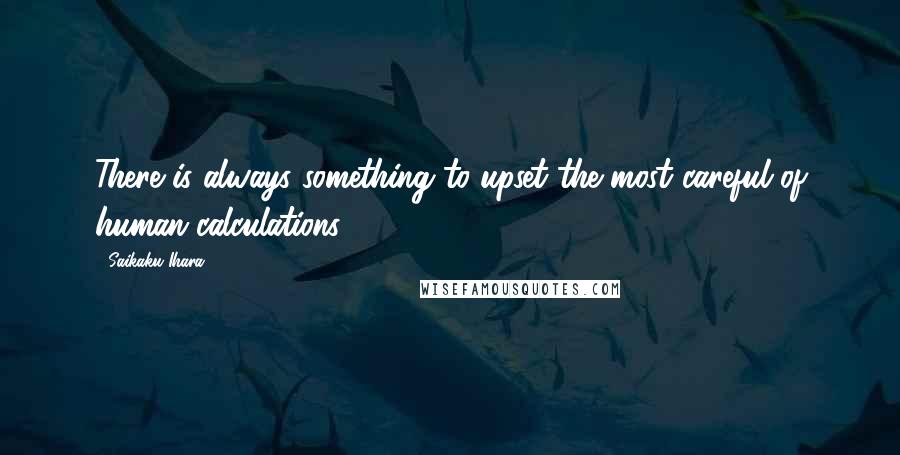 Saikaku Ihara Quotes: There is always something to upset the most careful of human calculations.