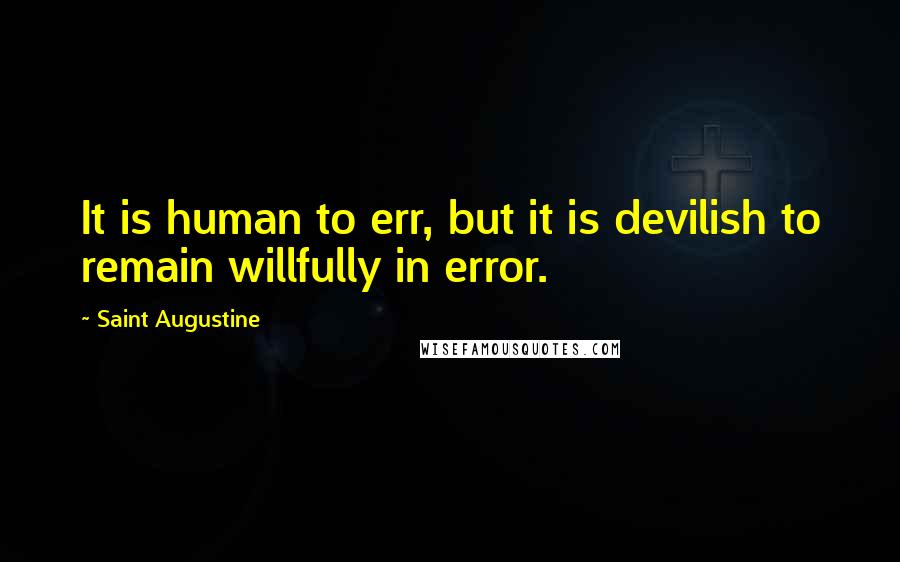 Saint Augustine Quotes: It is human to err, but it is devilish to remain willfully in error.