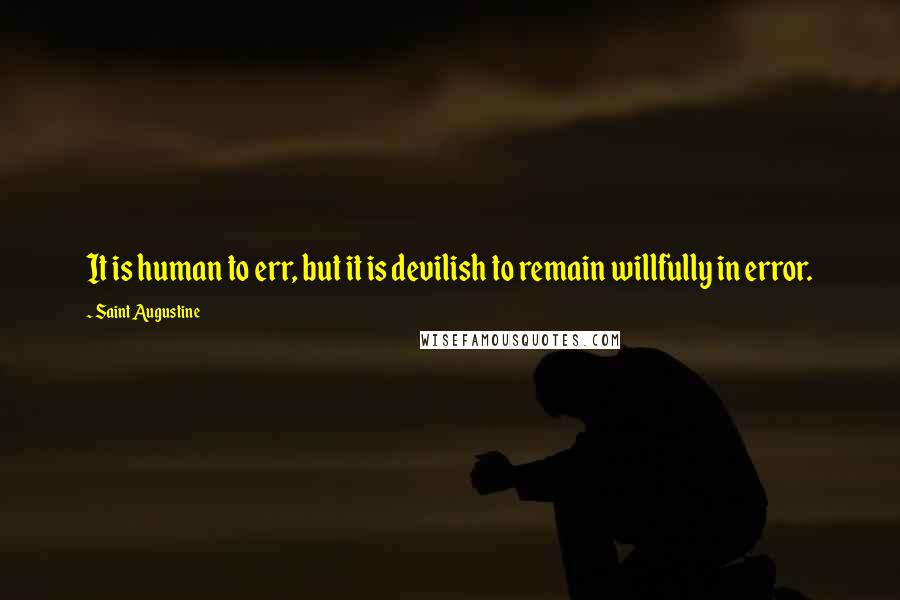 Saint Augustine Quotes: It is human to err, but it is devilish to remain willfully in error.