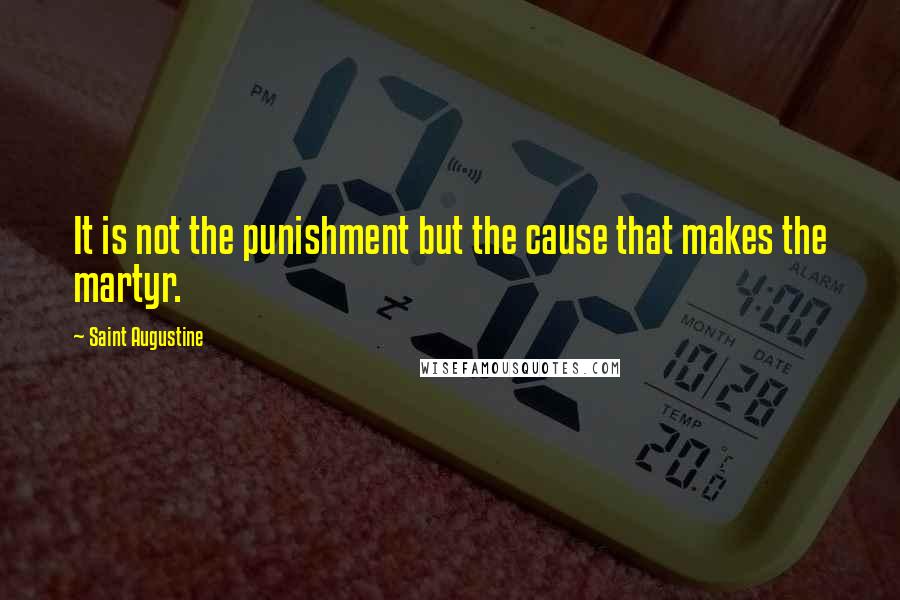 Saint Augustine Quotes: It is not the punishment but the cause that makes the martyr.