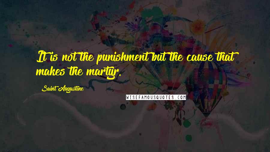 Saint Augustine Quotes: It is not the punishment but the cause that makes the martyr.