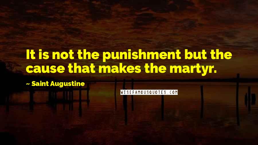 Saint Augustine Quotes: It is not the punishment but the cause that makes the martyr.