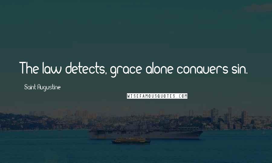 Saint Augustine Quotes: The law detects, grace alone conquers sin.