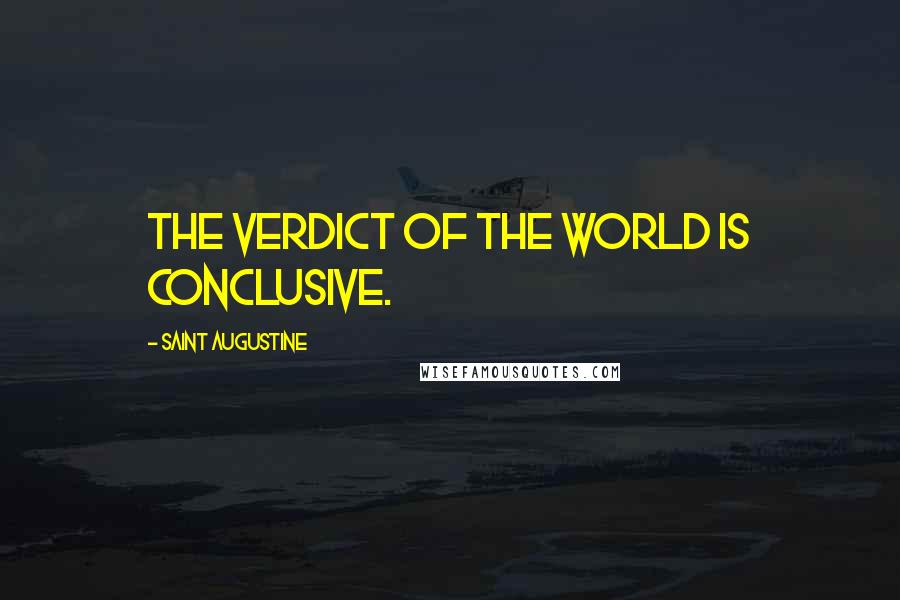 Saint Augustine Quotes: The verdict of the world is conclusive.