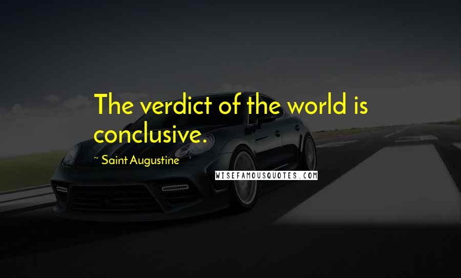 Saint Augustine Quotes: The verdict of the world is conclusive.