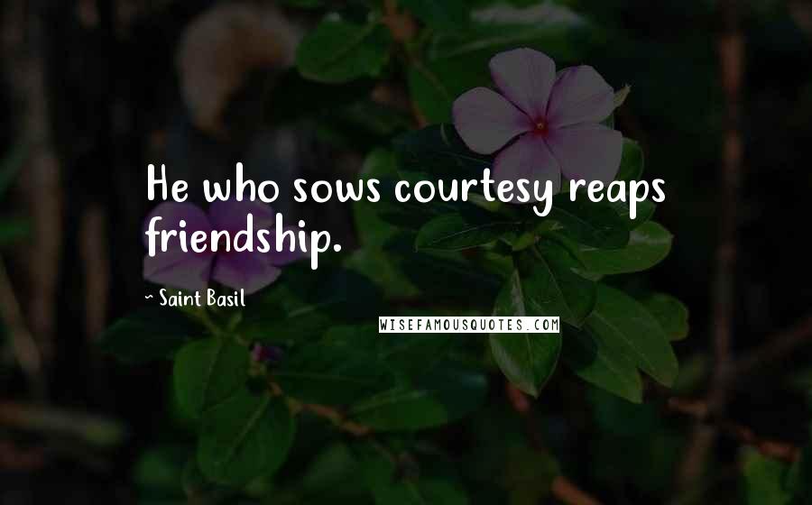 Saint Basil Quotes: He who sows courtesy reaps friendship.