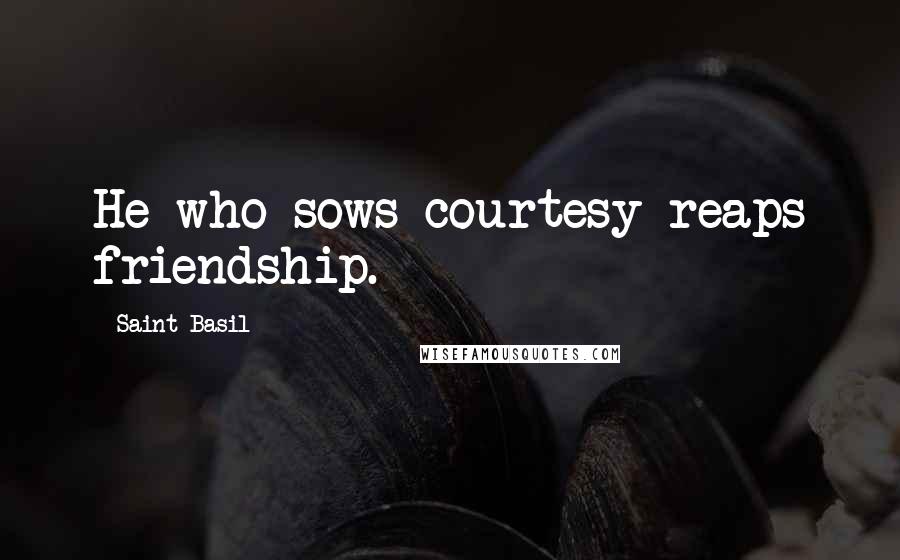 Saint Basil Quotes: He who sows courtesy reaps friendship.