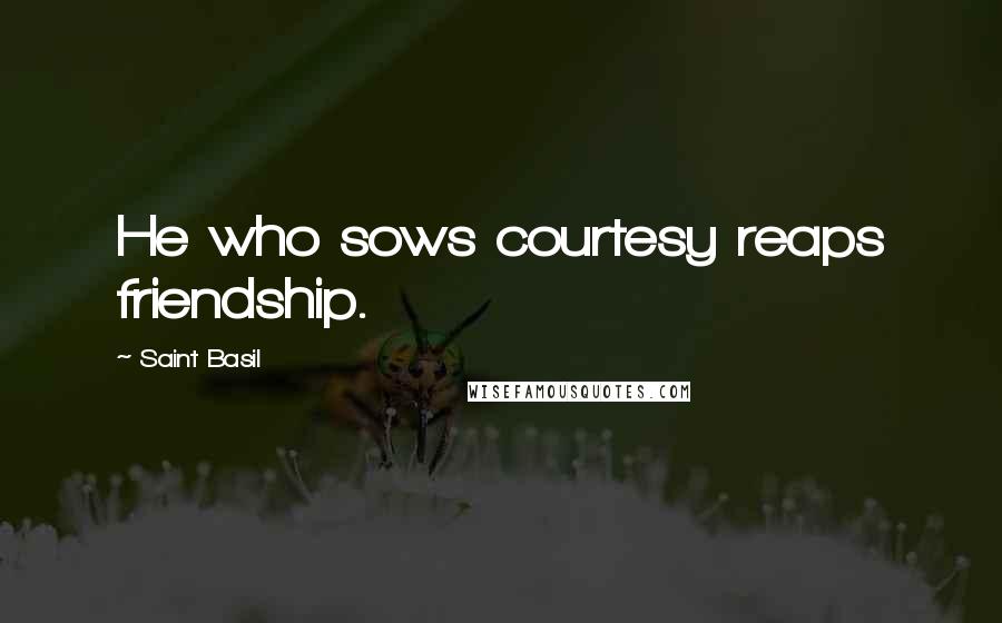 Saint Basil Quotes: He who sows courtesy reaps friendship.